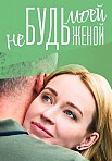 НЕ БУДЬ МОЕЙ ЖЕНОЙ (2023)